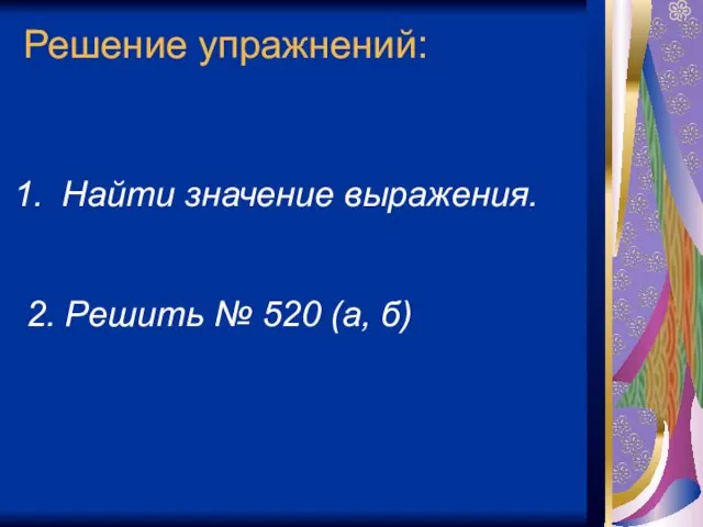 Решение упражнений: Найти значение выражения. 2. Решить № 520 (а, б)