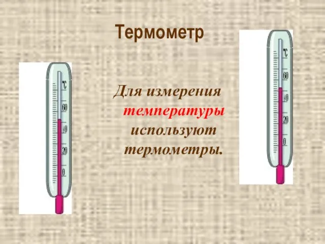 Термометр Для измерения температуры используют термометры.