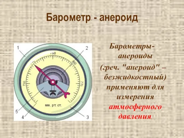 Барометр - анероид Барометры-анероиды (греч. "анероид" – безжидкостный) применяют для измерения атмосферного давления.