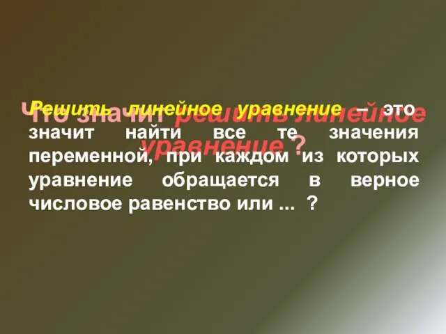 Что значит решить линейное уравнение ? Решить линейное уравнение – это значит