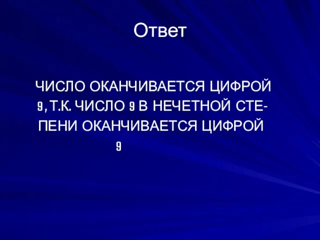 Ответ ЧИСЛО ОКАНЧИВАЕТСЯ ЦИФРОЙ 9 , Т.К. ЧИСЛО 9 В НЕЧЕТНОЙ СТЕ- ПЕНИ ОКАНЧИВАЕТСЯ ЦИФРОЙ 9