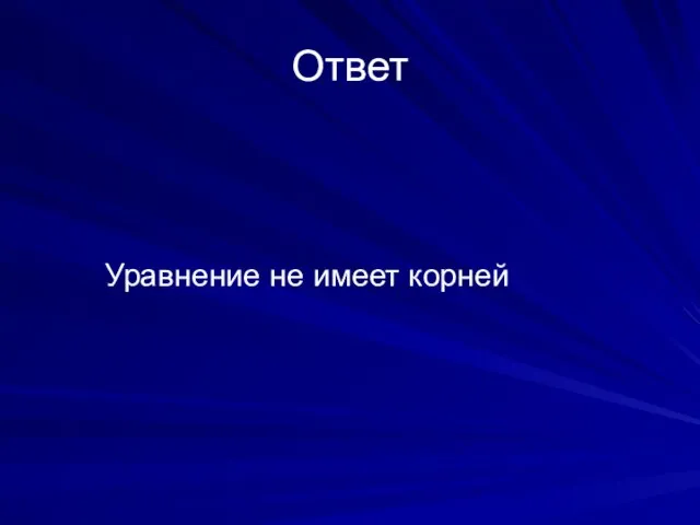 Ответ Уравнение не имеет корней