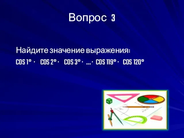 Вопрос 3 Найдите значение выражения: COS 1° · COS 2° · COS