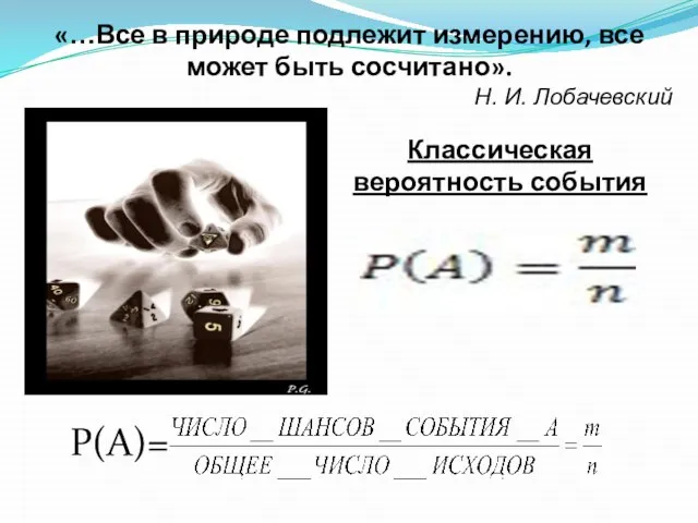 «…Все в природе подлежит измерению, все может быть сосчитано». Н. И. Лобачевский Классическая вероятность события Р(А)=