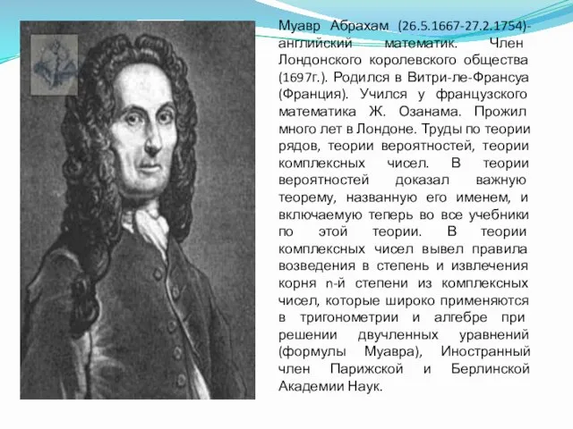 Муавр Абрахам (26.5.1667-27.2.1754)-английский математик. Член Лондонского королевского общества (1697г.). Родился в Витри-ле-Франсуа