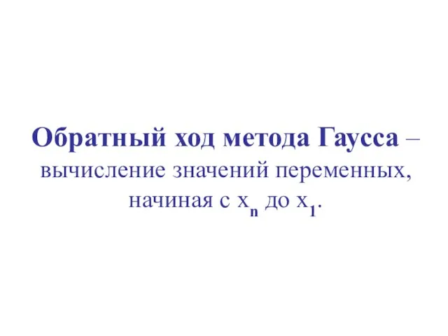 Обратный ход метода Гаусса – вычисление значений переменных, начиная с xn до x1.