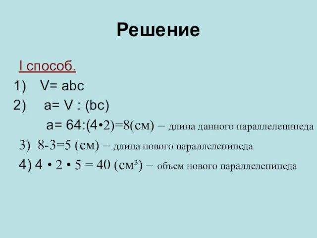 Решение I способ. V= abc a= V : (bc) a= 64:(4•2)=8(cм) –