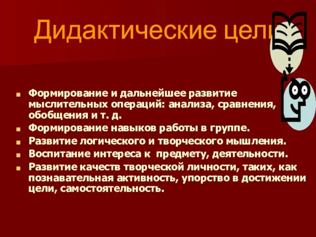 Дидактические цели Формирование и дальнейшее развитие мыслительных операций: анализа, сравнения, обобщения и