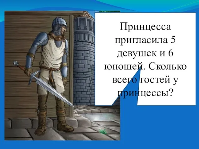 Принцесса пригласила 5 девушек и 6 юношей. Сколько всего гостей у принцессы?