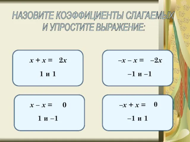 НАЗОВИТЕ КОЭФФИЦИЕНТЫ СЛАГАЕМЫХ И УПРОСТИТЕ ВЫРАЖЕНИЕ: х + х = 1 и