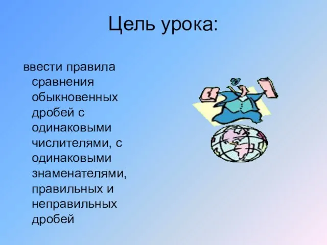 Цель урока: ввести правила сравнения обыкновенных дробей с одинаковыми числителями, с одинаковыми