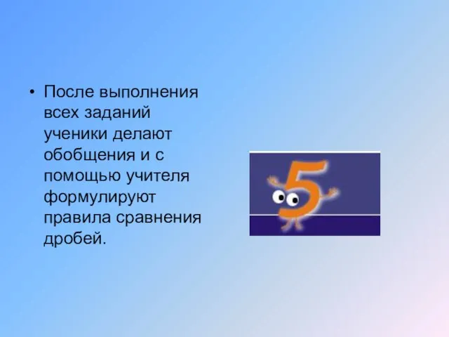 После выполнения всех заданий ученики делают обобщения и с помощью учителя формулируют правила сравнения дробей.