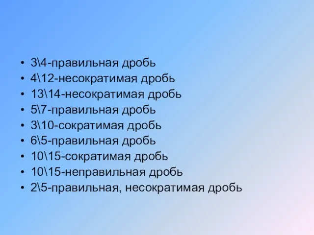 3\4-правильная дробь 4\12-несократимая дробь 13\14-несократимая дробь 5\7-правильная дробь 3\10-сократимая дробь 6\5-правильная дробь