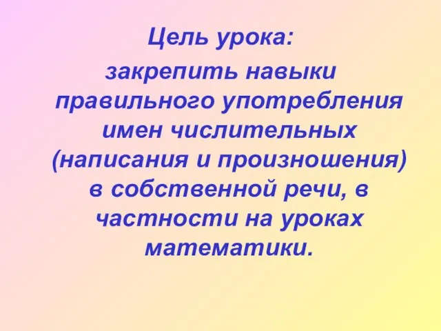 Цель урока: закрепить навыки правильного употребления имен числительных (написания и произношения) в