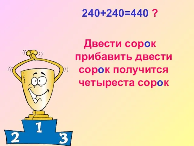 240+240=440 ? Двести сорок прибавить двести сорок получится четыреста сорок