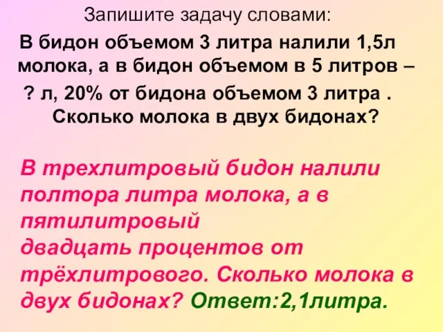 Запишите задачу словами: В бидон объемом 3 литра налили 1,5л молока, а