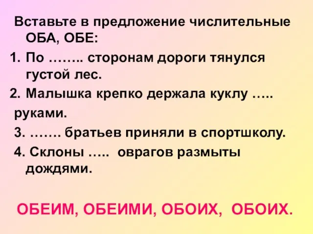 Вставьте в предложение числительные ОБА, ОБЕ: По …….. сторонам дороги тянулся густой