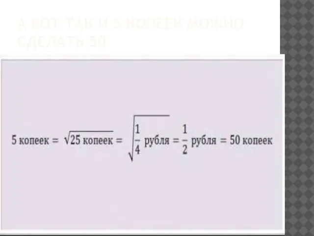 А вот так и 5 копеек можно сделать 50