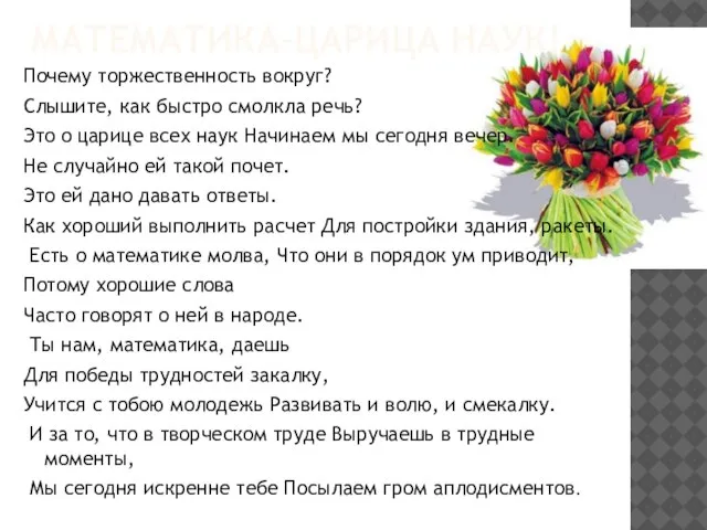 Математика-царица наук! Почему торжественность вокруг? Слышите, как быстро смолкла речь? Это о