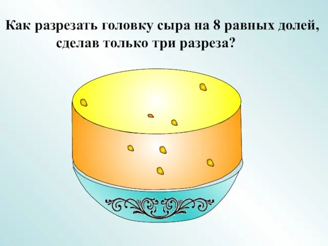 Как разрезать головку сыра на 8 равных долей, сделав только три разреза?