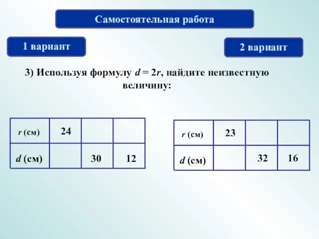 Самостоятельная работа 1 вариант 2 вариант 3) Используя формулу d = 2r, найдите неизвестную величину: