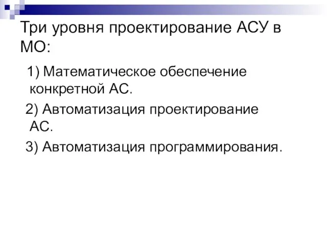 Три уровня проектирование АСУ в МО: 1) Математическое обеспечение конкретной АС. 2)