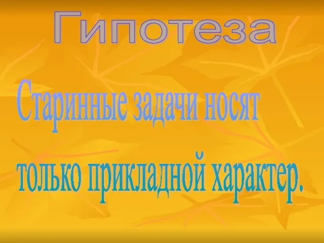 Гипотеза Старинные задачи носят только прикладной характер.