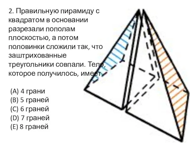 2. Правильную пирамиду с квадратом в основании разрезали пополам плоскостью, а потом
