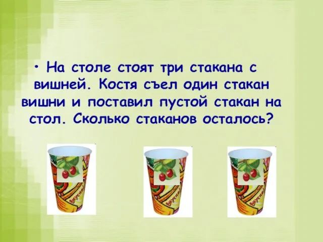 На столе стоят три стакана с вишней. Костя съел один стакан вишни