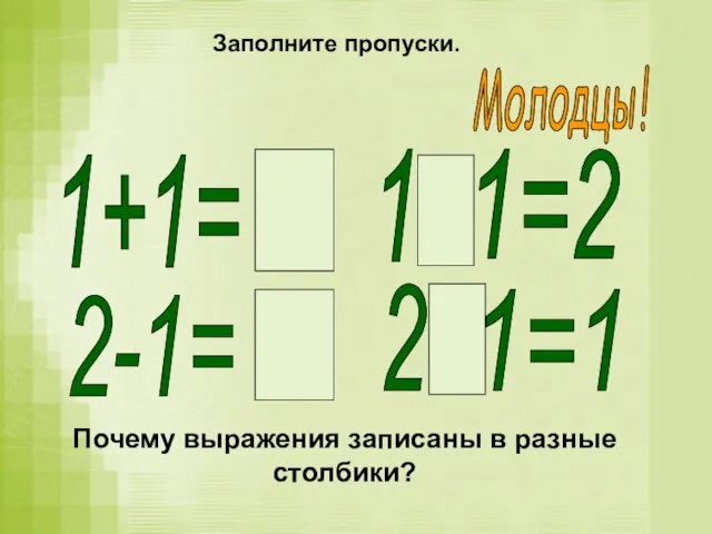 1+1= 2-1= 1 1=2 2 1=1 Заполните пропуски. 2 1 + Молодцы!