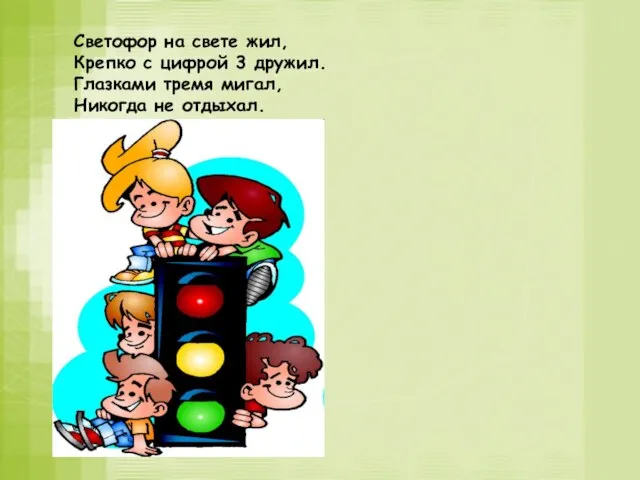 Светофор на свете жил, Крепко с цифрой 3 дружил. Глазками тремя мигал, Никогда не отдыхал.