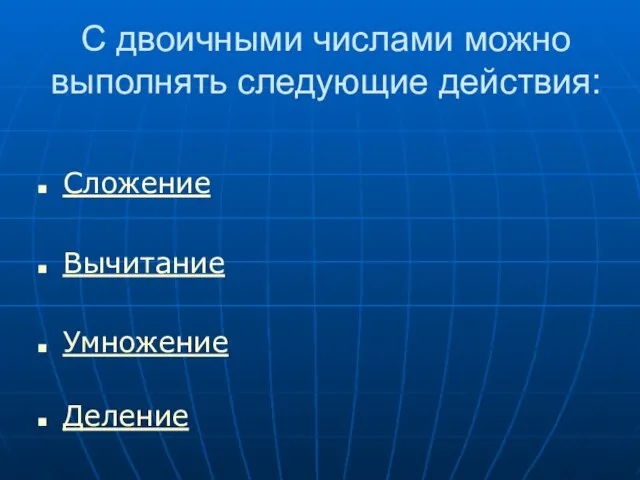 С двоичными числами можно выполнять следующие действия: Сложение Вычитание Умножение Деление