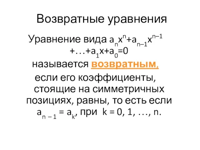 Возвратные уравнения Уравнение вида anxn+an–1xn–1 +…+a1x+a0=0 называется возвратным, если его коэффициенты, стоящие