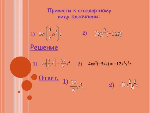 Привести к стандартному виду одночлены: 1) 2) Решение 1) 2) 4xy2(–3xz) = –12x2y2z. Ответ. 1) 2)