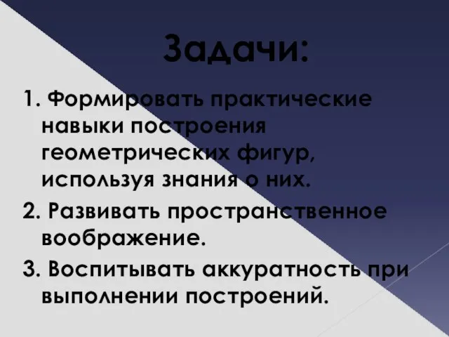 Задачи: 1. Формировать практические навыки построения геометрических фигур, используя знания о них.