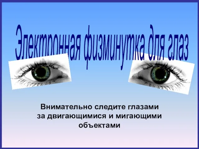 Электронная физминутка для глаз Внимательно следите глазами за двигающимися и мигающими объектами