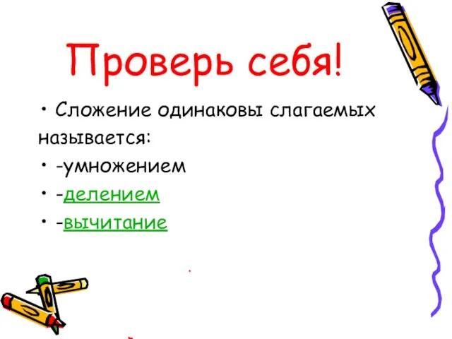 Проверь себя! Сложение одинаковы слагаемых называется: -умножением -делением -вычитание