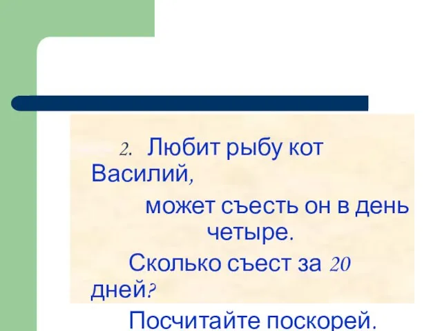 2. Любит рыбу кот Василий, может съесть он в день четыре. Сколько