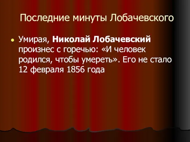 Последние минуты Лобачевского Умирая, Николай Лобачевский произнес с горечью: «И человек родился,