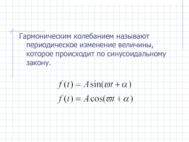 Гармоническим колебанием называют периодическое изменение величины, которое происходит по синусоидальному закону.