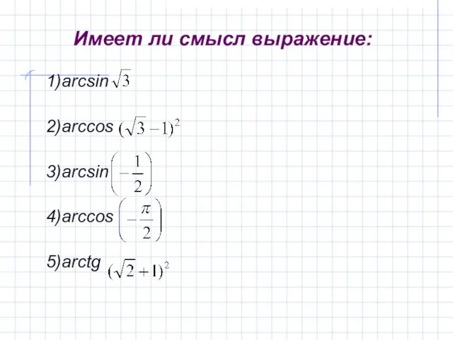 Имеет ли смысл выражение: 1)arcsin 2)arccos 3)arcsin 4)arccos 5)arctg