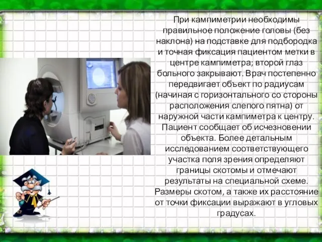 При кампиметрии необходимы правильное положение головы (без наклона) на подставке для подбородка