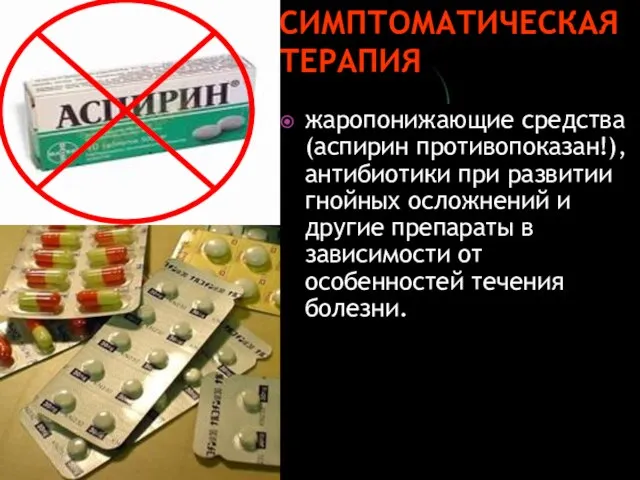 Симптоматическая терапия жаропонижающие средства (аспирин противопоказан!), антибиотики при развитии гнойных осложнений и