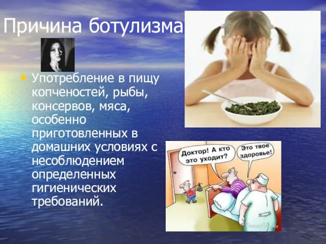 Причина ботулизма Употребление в пищу копченостей, рыбы, консервов, мяса, особенно приготовленных в