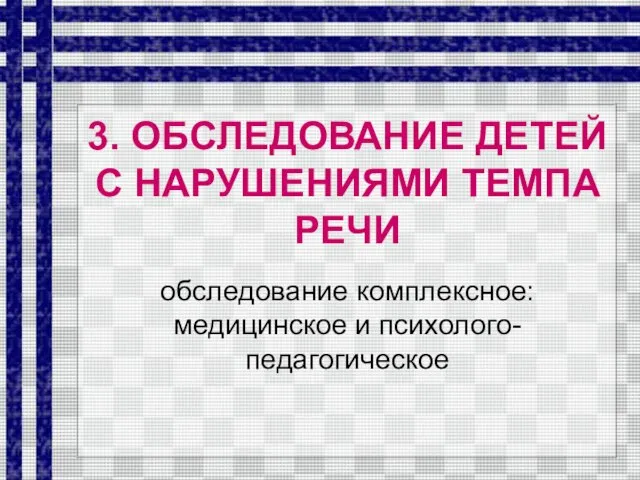 3. ОБСЛЕДОВАНИЕ ДЕТЕЙ С НАРУШЕНИЯМИ ТЕМПА РЕЧИ обследование комплексное: медицинское и психолого-педагогическое