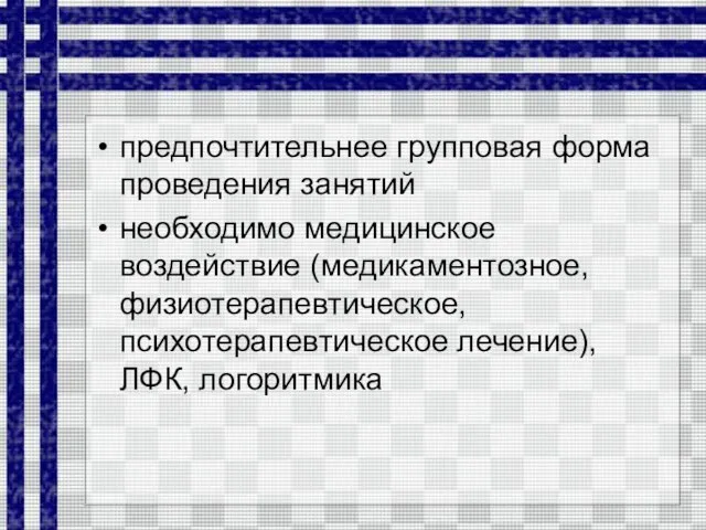 предпочтительнее групповая форма проведения занятий необходимо медицинское воздействие (медикаментозное, физиотерапевтическое, психотерапевтическое лечение), ЛФК, логоритмика