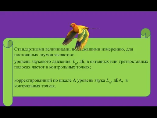 Стандартными величинами, подлежащими измерению, для постоянных шумов являются: уровень звукового давления Lp,