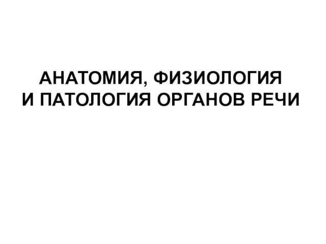 АНАТОМИЯ, ФИЗИОЛОГИЯ И ПАТОЛОГИЯ ОРГАНОВ РЕЧИ