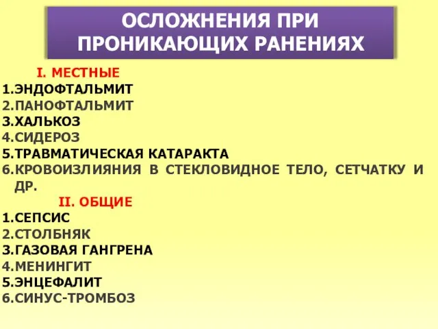 ОСЛОЖНЕНИЯ ПРИ ПРОНИКАЮЩИХ РАНЕНИЯХ I. МЕСТНЫЕ ЭНДОФТАЛЬМИТ ПАНОФТАЛЬМИТ ХАЛЬКОЗ СИДЕРОЗ ТРАВМАТИЧЕСКАЯ КАТАРАКТА