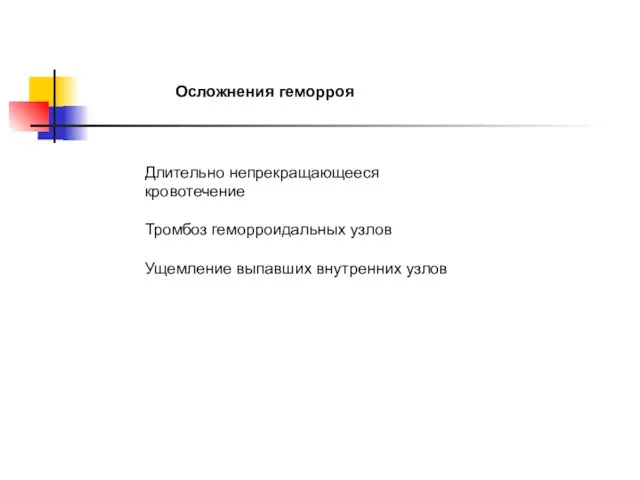 Осложнения геморроя Длительно непрекращающееся кровотечение Тромбоз геморроидальных узлов Ущемление выпавших внутренних узлов